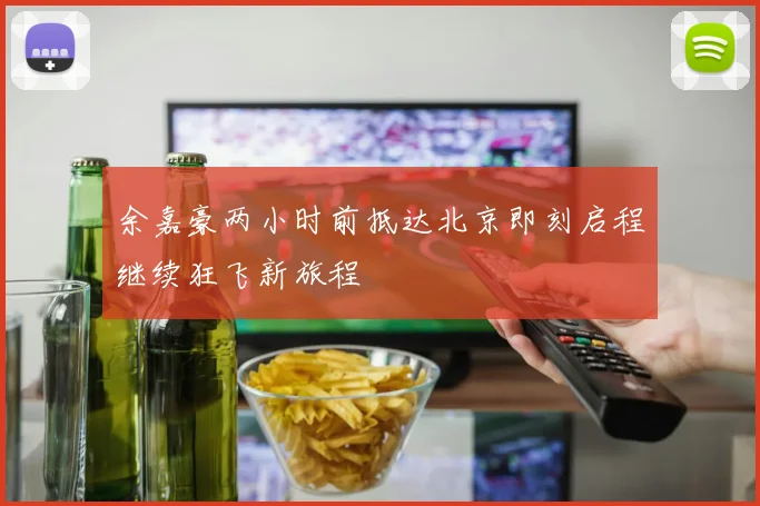 余嘉豪两小时前抵达北京即刻启程继续狂飞新旅程