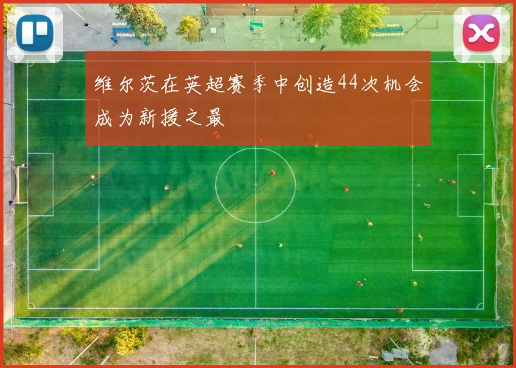 维尔茨在英超赛季中创造44次机会成为新援之最