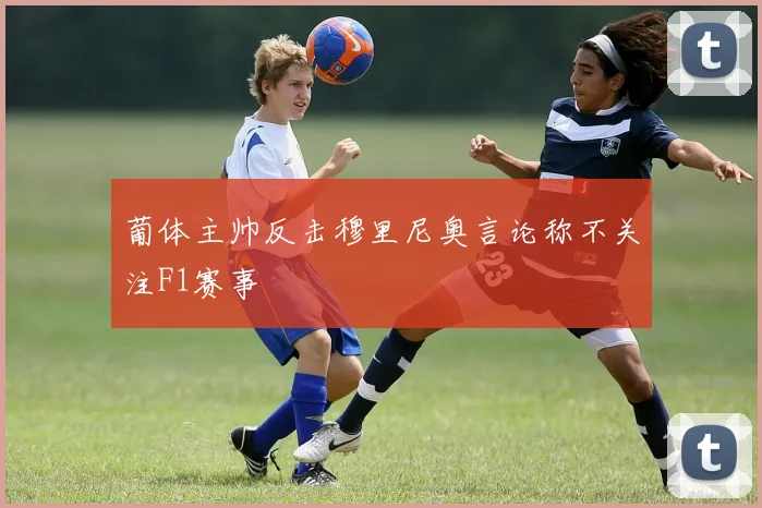 葡体主帅反击穆里尼奥言论称不关注F1赛事