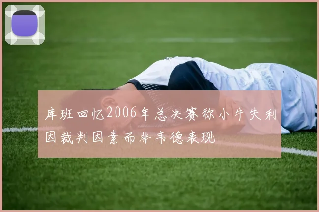 库班回忆2006年总决赛称小牛失利因裁判因素而非韦德表现