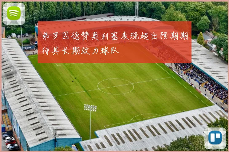 弗罗因德赞奥利塞表现超出预期期待其长期效力球队
