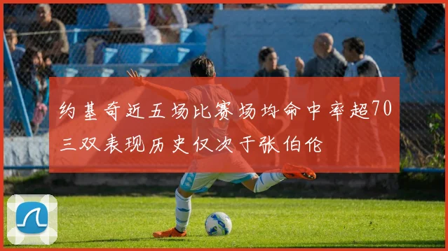 约基奇近五场比赛场均命中率超70三双表现历史仅次于张伯伦