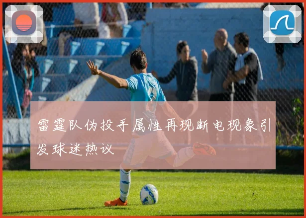 雷霆队伪投手属性再现断电现象引发球迷热议