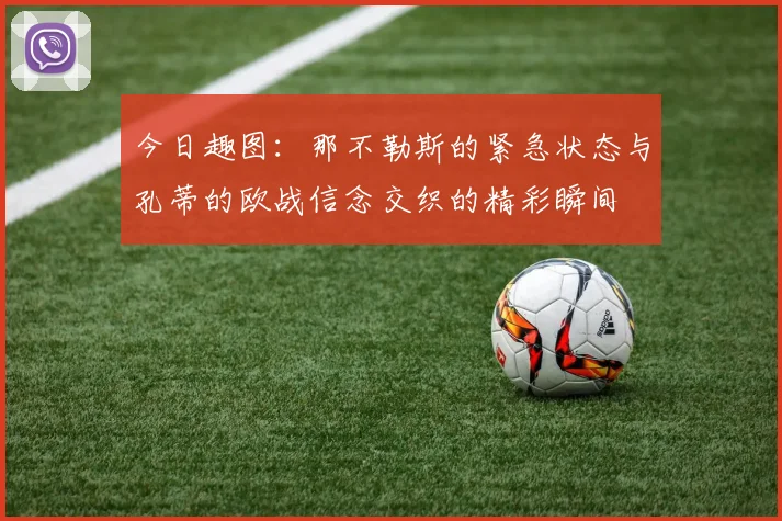 今日趣图：那不勒斯的紧急状态与孔蒂的欧战信念交织的精彩瞬间