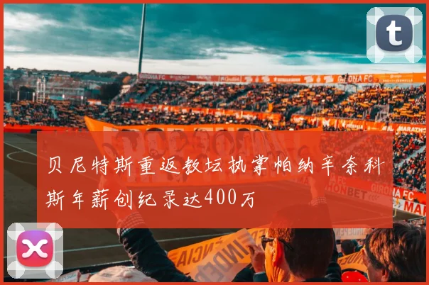 贝尼特斯重返教坛执掌帕纳辛奈科斯年薪创纪录达400万