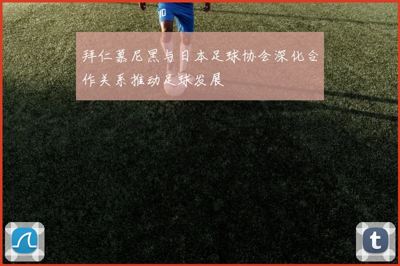 拜仁慕尼黑与日本足球协会深化合作关系推动足球发展