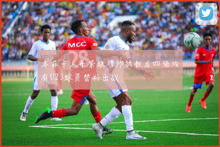 本菲卡人手紧缺穆帅执教后四场均有U23球员替补出战