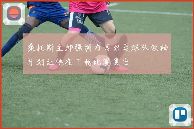 桑托斯主帅强调内马尔是球队领袖计划让他在下轮比赛复出