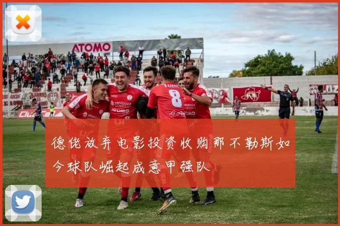 德佬放弃电影投资收购那不勒斯如今球队崛起成意甲强队