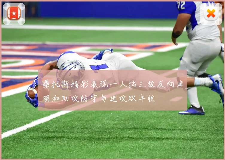 桑托斯精彩表现一人挡三敌反向库明加助攻防守与进攻双丰收