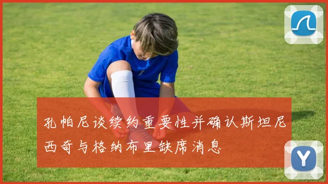 孔帕尼谈续约重要性并确认斯坦尼西奇与格纳布里缺席消息