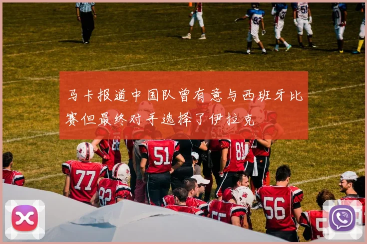 马卡报道中国队曾有意与西班牙比赛但最终对手选择了伊拉克