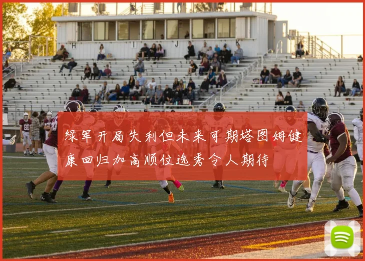 绿军开局失利但未来可期塔图姆健康回归加高顺位选秀令人期待