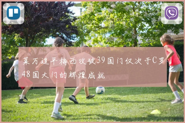 莱万追平梅西攻破39国门仅次于C罗48国大门的辉煌成就