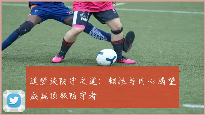 追梦谈防守之道：韧性与内心渴望成就顶级防守者