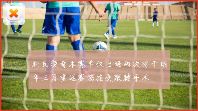 科瓦契奇本赛季仅出场两次将于明年三月重返赛场接受跟腱手术