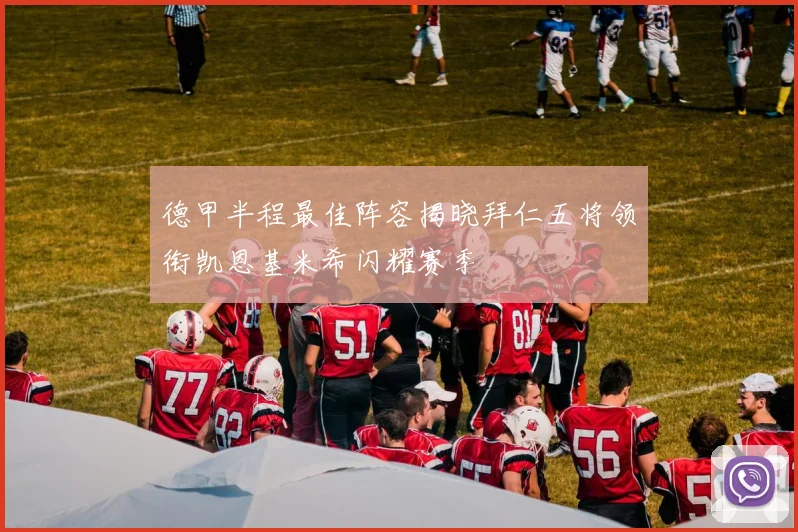 德甲半程最佳阵容揭晓拜仁五将领衔凯恩基米希闪耀赛季